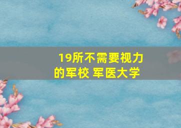 19所不需要视力的军校 军医大学